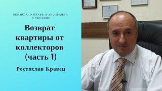 Возврат квартиры от коллекторов (часть 1) | Адвокат Ростислав Кравец