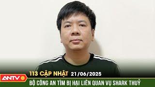 Bộ Công an phát thông báo khẩn, tìm bị hại của Shark Thủy | Bản tin 113 cập nhật ngày 21/6 | ANTV