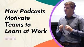 How Podcasts Motivate Teams to Learn at Work // Learning2022 Session