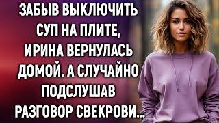 Забыв выключить суп на плите, Ирина вернулась домой. А случайно подслушав разговор свекрови…