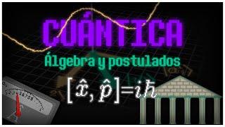 Los postulados de la CUÁNTICA: el álgebra detrás de lo más pequeño