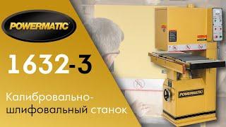 Новинка 2020г:  Powermatic 1632-3 Калибровально-шлифовальный станок.