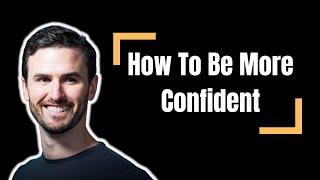 How To Be More Confident: A Step-By-Step Process to Mastery