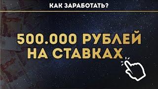 КАК ЗАРАБОТАТЬ 500.000 РУБЛЕЙ НА СТАВКАХ ?