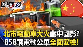 北市電動車大火藏「中國暗影」！？ 疑電池故障…858輛電動公車全面安檢！？【關鍵時刻】@ebcCTime