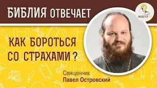 Как бороться со страхами ?  Библия отвечает. Священник Павел Островский