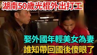 湖南50歲光棍外出打工，娶外國年輕美女為妻，誰知帶回國後傻眼了【果然離譜】#好奇零零漆#聽村長說官方頻道#人間易拉罐#seeker牛探長#談笑娛生#叉雞