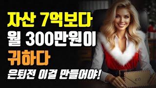 자산 7억보다 월 300만원이 귀하다! 은퇴전 이걸 만들어야!