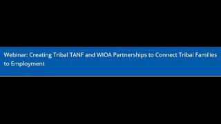 Creating Tribal TANF and WIOA Partnerships to Connect Tribal Families to Employment Webinar