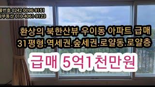 우이동 아파트 31평형 급매5억1천확트인 북한산뷰 조망.로얄동 로얄층.방3/화2/넓은거실/넓은주방/베란다3 구조최고.엘리베이터.숲세권역세권(번다부동산 010-4061-9123)