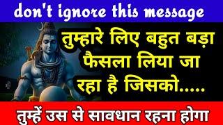 तुम्हारे लिए बहुत बड़ा फैसला लेने जा रहे हैं वह......mahadev ka sandesh shiv message