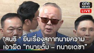 "สนธิ " ยื่นเรื่องสภาทนายความ “ทนายตั้ม - ทนายเดชา ทำผิดมรรยาททนายความ