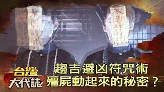 趨吉避凶符咒術 殭屍動起來的秘密？《台灣大代誌》20190106