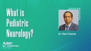 What is Pediatric Neurology - Best Pediatrician in Bangalore| Dr Ravi Kumar C P| Aster RV - JP Nagar