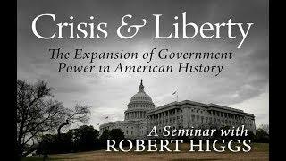 Crisis and Liberty (Lecture 2) The Expansion of Government Power in American History | Robert Higgs