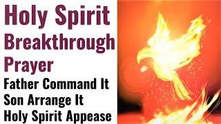 Breakthrough Holy Spirit Prayer - May the Father Command it, Son arrange it, Holy Spirit appease