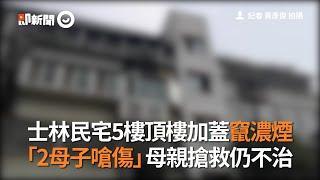 士林民宅5樓頂樓加蓋竄濃煙　「2母子嗆傷」母親搶救仍不治｜頂樓加蓋｜違建｜火災