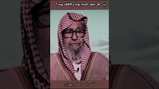 هل يجوز الصيام يوم و الإفطار يوم ؟الشيخ صالح الفوزان