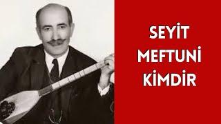 SEYİT MEFTUNİ KİMDİR, HAYATI VE HAKKINDA BİLİNMEYENLER