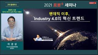 2021 로봇플러스세미나 -2차- 팬데믹 이후 인더스트리 4.0 의 혁신 트렌드 - 이경상 카이스트 미래전략대학원 겸직교수