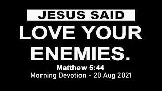 20 Aug  2021  - Morning  Devotion  - Love your Enemies