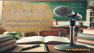 Γιατί είμαστε Μουσουλμάνοι – Γιατί ασπαστήκαμε το Ισλάμ; - ما معنى أن تكون مسلما