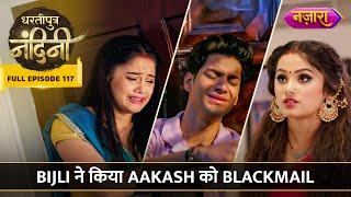 Bijli Ne Kiya Aakash Ko Nandini Ke Naam Se Blackmail | FULL EPISODE- 117 | Dhartiputra Nandini