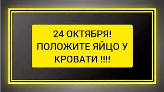  24 Октября , Положите яйцо у кровати, а утром разбейте его об землю.