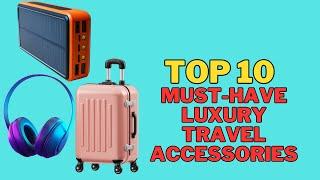 Top 10 Must-Have Luxury Travel Accessories for Your Next Trip