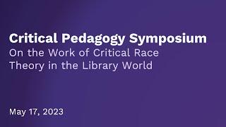 Critical Pedagogy Symposium: On the Work of Critical Race Theory in the Library World