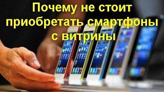 Почему не стоит приобретать смартфоны с витрины