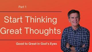 Good to Great in God's Eyes Series: Start Thinking Great Thoughts, Part 1 | Chip Ingram