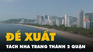 Đề xuất lập hai quận Vĩnh Xương và Nha Trang: UBND tỉnh Khánh Hòa ‘chốt’ như thế nào?