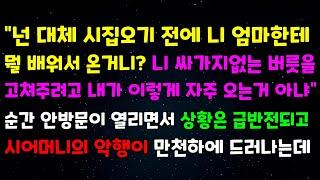 "넌 대체 시집오기전에 니 엄마한테 뭘 배워서 온거니? 니싸가지 없는 버릇을 고쳐주려고 내가 이렇게 자주 오는거 아냐" 순간 안방문이 열리면서 시어머니의 악행이 만천하에 드러나는데