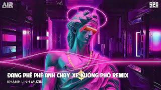 ĐANG PHÊ PHÊ ANH CHẠY XE XUỐNG PHỐ REMIX TIKTOK - NHẠC REMIX 2023 HAY NHẤT HIỆN NAY