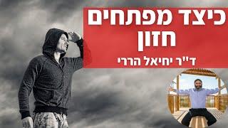 כיצד מפתחים חזון? - ד"ר יחיאל הררי