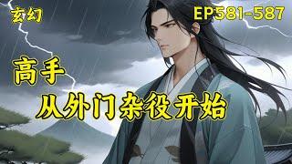 （完结）【高手，从外门杂役开始】(EP581-587)一个忙着四处打杂挣灵石的外门杂役，被安排跟美貌仙子一起做任务，很怂、怕死、只认灵石，被仙子埋怨、嫌弃，然而当对方真正认真起来后，却让仙子大吃一惊！