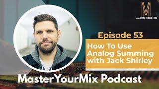 Master Your Mix Podcast: EP 53: Jack Shirley: How to Use Analog Summing