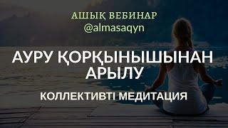 АШЫҚ ВЕБИНАР: АУРУ ҚОРҚЫНЫШЫНАН АРЫЛУ. +МЕДИТАЦИЯ АЛМАС АҚЫН