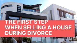 The First Step When SELLING A HOUSE During DIVORCE