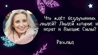 Расклад :Что ждёт бездуховных людей? Людей которые не верят в Высшие Силы?