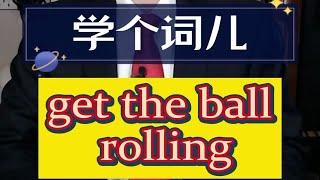 学个词儿 get the ball rolling