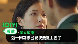 《第9節課》EP4看點：張一翔和陳孟筠快要親上去了 | 愛奇藝