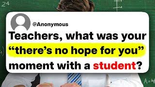 Teachers, what was your "there's no hope for you" moment with a student?