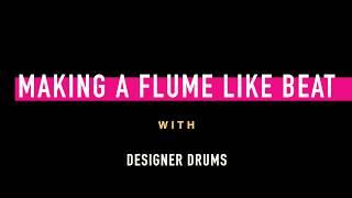 MAKING A FLUME LIKE BEAT WITH DESIGNER DRUMS