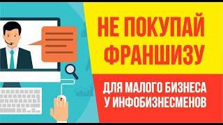 Никогда не покупай франшизы для малого бизнеса у инфобизнесменов! Финансовая грамотность