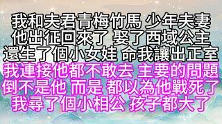 我和夫君青梅竹馬，少年夫妻，他出征回來了，娶了西域公主，還生了個小女娃，命我讓出正室，我連接他都不敢去，主要的問題，倒不是他，而是，都以為他戰死了，我尋了個小相公，孩子都大了【幸福人生】#為人處世