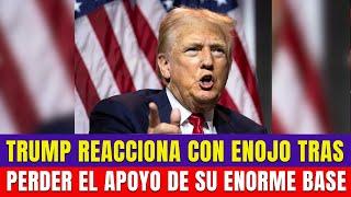 TRUMP REACCIONA CON ENOJO TRAS PERDER EL APOYO DE SU ENORME BASE