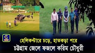 হেলিকপ্টারে চড়ে, হাতে হাতকড়া পরে চট্টগ্রাম জেলে ফজলে করিম চৌধুরী| Cplus