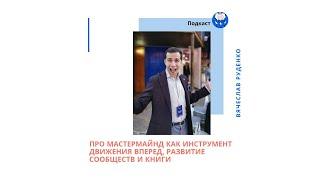 19. Вячеслав Руденко: Про мастермайнд как инструмент движения вперед, развитие сообществ и книги